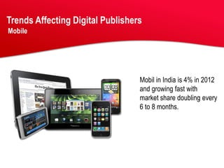 Trends Affecting Digital Publishers
Mobile




                                  Mobil in India is 4% in 2012
                                  and growing fast with
                                  market share doubling every
                                  6 to 8 months.
 