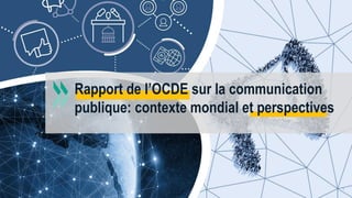 1
Rapport de l’OCDE sur la communication
publique: contexte mondial et perspectives
 
