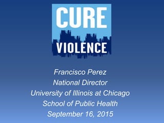 Francisco Perez
National Director
University of Illinois at Chicago
School of Public Health
September 16, 2015
 