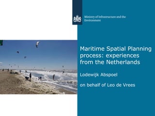 Maritime Spatial Planning
process: experiences
from the Netherlands
Lodewijk Abspoel
on behalf of Leo de Vrees
 