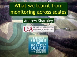 Andrew Sharpley
What we learnt from
monitoring across scales
 