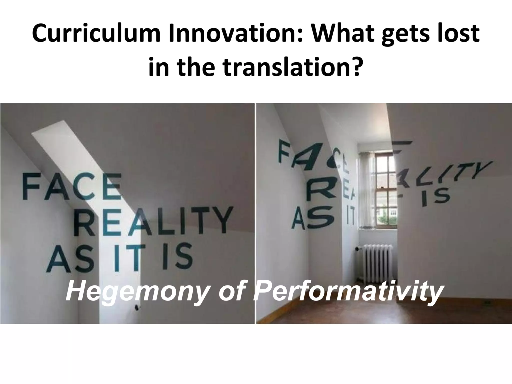 Curriculum Innovation: What gets lost
in the translation?
Hegemony of Performativity
 
