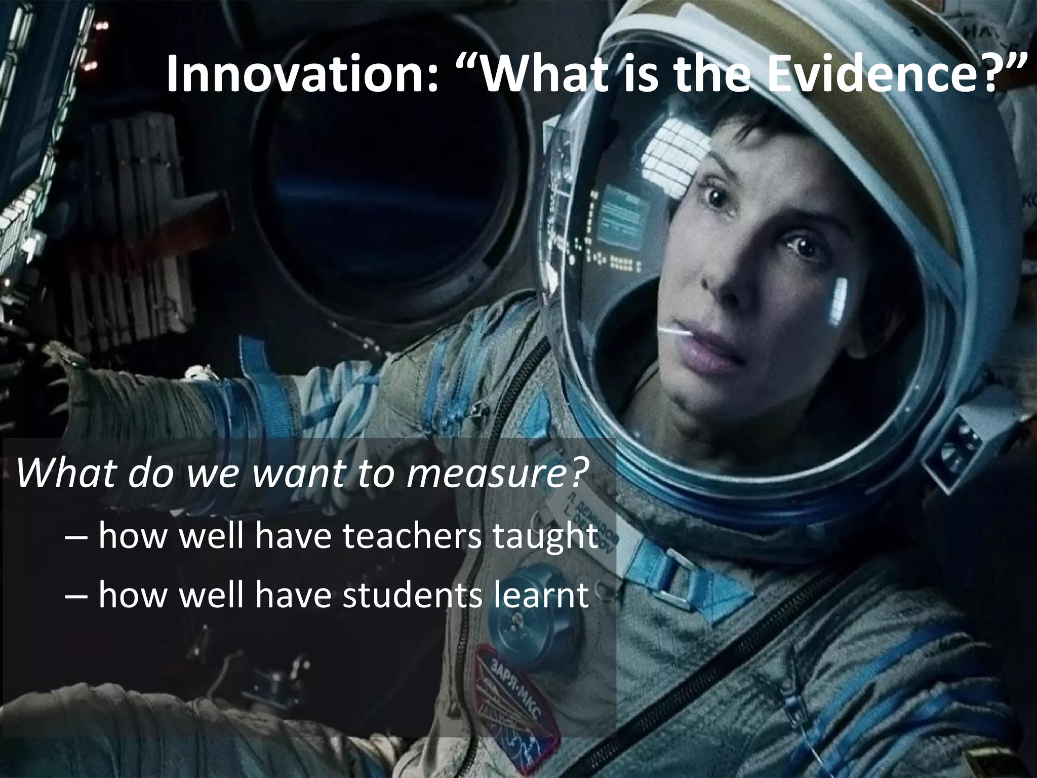 What do we want to measure?
– how well have teachers taught
– how well have students learnt
Innovation: “What is the Evidence?”
 