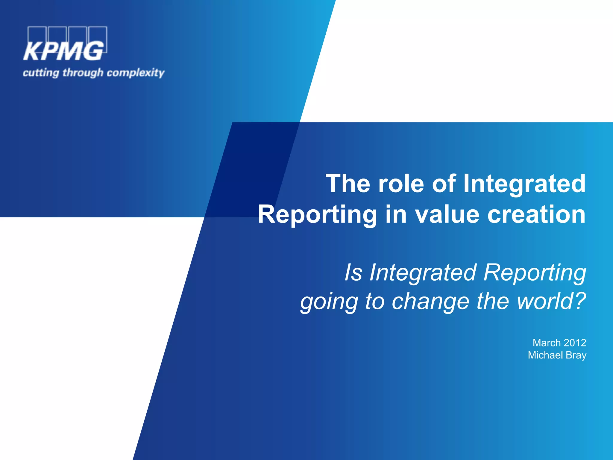 The role of Integrated
Reporting in value creation

       Is Integrated Reporting
   going to change the world?
                         March 2012
                        Michael Bray
 