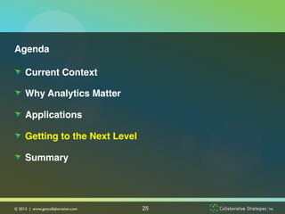 Agenda!

!   Current Context!

!   Why Analytics Matter!

!   Applications!

!   Getting to the Next Level!

!   Summary!




© 2013 | www.getcollaborative.com	

   25
 