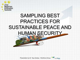 SAMPLING BEST
PRACTICES FOR
SUSTAINABLE PEACE AND
HUMAN SECURITY
Presentation by Dr. Tayo Aduloju - Workforce Group
 