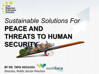 Sustainable Solutions For
PEACE AND
THREATS TO HUMAN
SECURITY
BY DR. TAYO ADULOJU
Director, Public Sector Practice
 