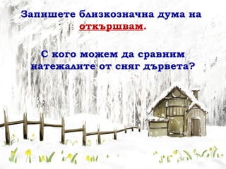 Запишете близкозначна дума на
         откършвам.

   С кого можем да сравним
 натежалите от сняг дървета?
 