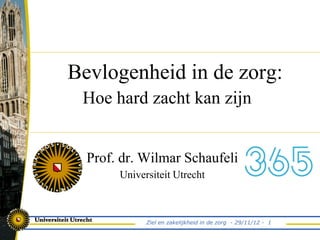 Bevlogenheid in de zorg:
 Hoe hard zacht kan zijn


  Prof. dr. Wilmar Schaufeli
       Universiteit Utrecht



             Ziel en zakelijkheid in de zorg - 29/11/12 - 1
 