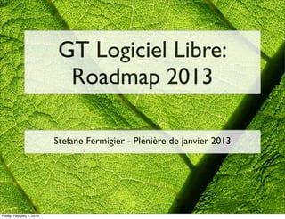 GT Logiciel Libre:
                             Roadmap 2013

                           Stefane Fermigier - Plénière de janvier 2013




Friday, February 1, 2013
 