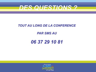 DES QUESTIONS ?
TOUT AU LONG DE LA CONFERENCE
PAR SMS AU
06 37 29 10 81
 