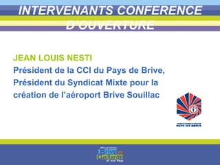 INTERVENANTS CONFERENCE
D’OUVERTURE
JEAN LOUIS NESTI
Président de la CCI du Pays de Brive,
Président du Syndicat Mixte pour la
création de l’aéroport Brive Souillac
 