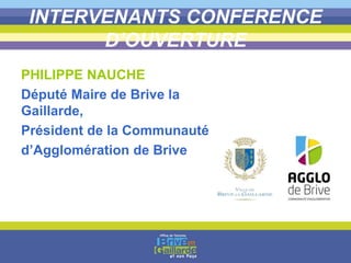 INTERVENANTS CONFERENCE
D’OUVERTURE
PHILIPPE NAUCHE
Député Maire de Brive la
Gaillarde,
Président de la Communauté
d’Agglomération de Brive
 