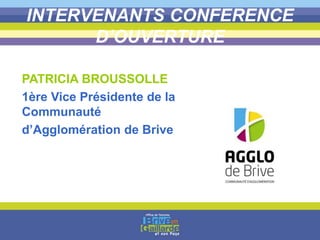 INTERVENANTS CONFERENCE
D’OUVERTURE
PATRICIA BROUSSOLLE
1ère Vice Présidente de la
Communauté
d’Agglomération de Brive
 
