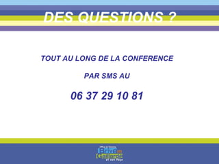 DES QUESTIONS ? TOUT AU LONG DE LA CONFERENCE PAR SMS AU 06 37 29 10 81 