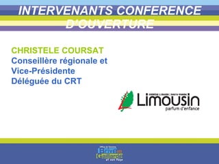 INTERVENANTS CONFERENCE D’OUVERTURE CHRISTELE COURSAT Conseillère régionale et Vice-Présidente Déléguée du CRT   
