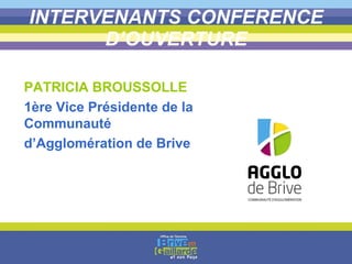 INTERVENANTS CONFERENCE D’OUVERTURE PATRICIA BROUSSOLLE 1ère Vice Présidente de la Communauté  d’Agglomération de Brive 