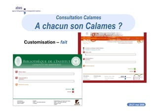 20-21 mai 2008
abes
agence bibliographique de l’enseignement supérieur
Customisation – fait
Consultation Calames
A chacun son Calames ?
 