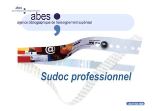20-21 mai 2008
abes
agence bibliographique de l’enseignement supérieur
abesagence bibliographique de l’enseignement supérieur
Sudoc professionnel
 