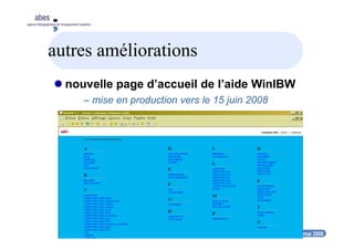20-21 mai 2008
abes
agence bibliographique de l’enseignement supérieur
autres améliorations
nouvelle page d’accueil de l’aide WinIBW
– mise en production vers le 15 juin 2008
 
