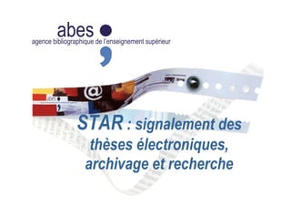 abesagence bibliographique de l’enseignement supérieur
STAR : signalement des
thèses électroniques,
archivage et recherche
 