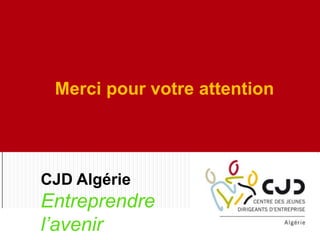 Merci pour votre attention
CJD Algérie
Entreprendre
l’avenir
 