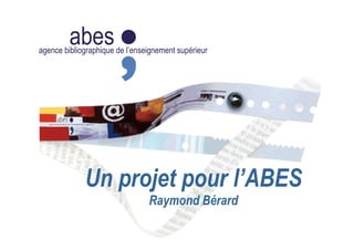abesagence bibliographique de l’enseignement supérieur
Un projet pour l’ABES
Raymond Bérard
 
