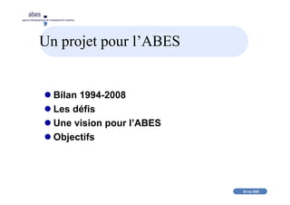 20 mai 2008
abes
agence bibliographique de l’enseignement supérieur
Un projet pour l’ABES
Bilan 1994-2008
Les défis
Une vision pour l’ABES
Objectifs
 