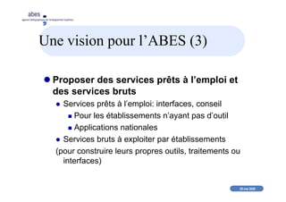 20 mai 2008
abes
agence bibliographique de l’enseignement supérieur
Une vision pour l’ABES (3)
Proposer des services prêts...