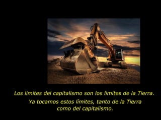 Los limites del capitalismo son los limites de la Tierra.  Ya tocamos estos límites, tanto de la Tierra  como del capitalismo.  