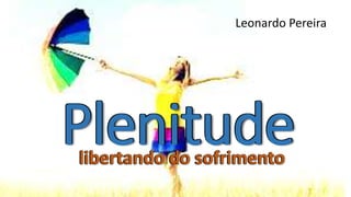 Plenitudelibertando do sofrimento
Leonardo Pereira
PlenitudePlenitudelibertando do sofrimentolibertando do sofrimento
 
