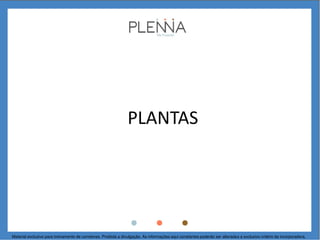PLANTAS
Material exclusivo para treinamento de corretores. Proibida a divulgação. As informações aqui constantes poderão ser alteradas a exclusivo critério da incorporadora.
 