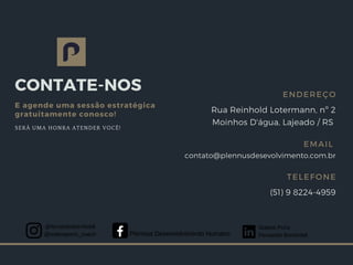 CONTATE-NOS
E agende uma sessão estratégica
gratuitamente conosco!
Rua Reinhold Lotermann, nº 2
Moinhos D'água, Lajeado / RS
ENDEREÇO
contato@plennusdesevolvimento.com.br
EMAIL
(51) 9 8224-4959
TELEFONE
@fernandobornholdt
@solaneportz_coach Plennus Desenvolvimento Humano
Solane Portz
Fernando Bornholdt
SERÁ UMA HONRA ATENDER VOCÊ!
 