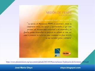 José María Olayo olayo.blogspot.com
https://www.plenainclusion.org/wp-content/uploads/2021/05/Plena-inclusion.-Explicacion-de-la-mision.-2010.pdf
 