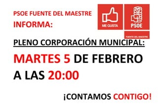 PSOE FUENTE DEL MAESTRE
INFORMA:
PLENO CORPORACIÓN MUNICIPAL:
MARTES 5 DE FEBRERO
A LAS 20:00
              ¡CONTAMOS CONTIGO!
 