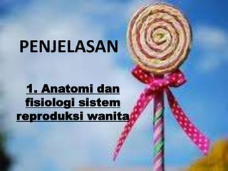 PENJELASAN

  1. Anatomi dan
 fisiologi sistem
reproduksi wanita
 