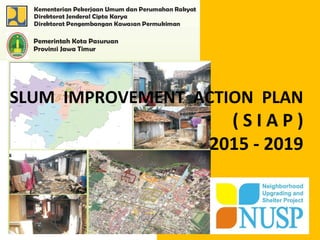 SLUM IMPROVEMENT ACTION PLAN
( S I A P )
2015 - 2019
 