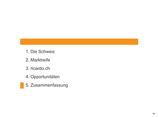 1. Die Schweiz
2. Marktreife
3. ricardo.ch
4. Opportunitäten
5. Zusammenfassung
AGENDA
48
 