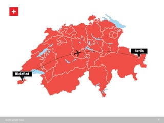 9
17 Bundesländer für den Handel? – Opportunität Schweiz
Schweiz kurz Grafisch vorstellen:
- Anzahl Einwohner (ganze Landkarte)
- Anzahl Sprachen (auf Landkarte mit Anzahl Einwohner)
- Anzahl Städte > 300K Einwohner
- Distanz (Genf bis Martina im Vergelich zu DE zB)
1. Swiss Map (alignment S.8)
a. Population 8 Mio.
b. Languages (4x / regions)
c. All cities > 100K (6 balloons)
d. Distance/airline Geneva – Ardez vs.
similar distance in Bielefled – Berlin
http://www.luftlinie.org/Bielefeld/Berli
n
Quelle: google maps
 