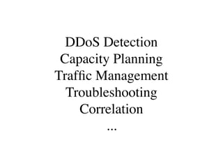 DDoS Detection
 Capacity Planning
Trafﬁc Management
  Troubleshooting
    Correlation
         ...
 
