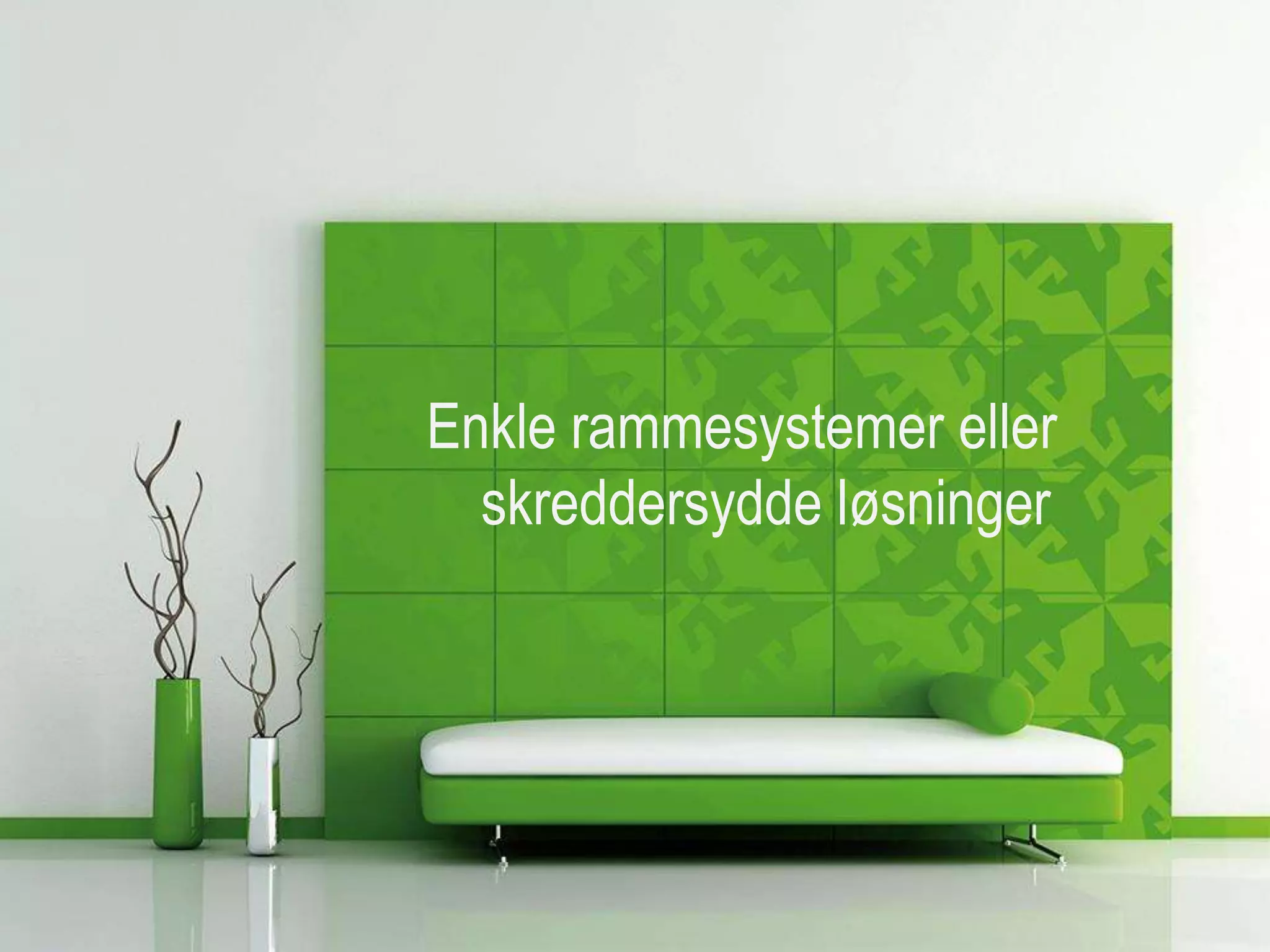Enkle rammesystemer eller
  skreddersydde løsninger
 