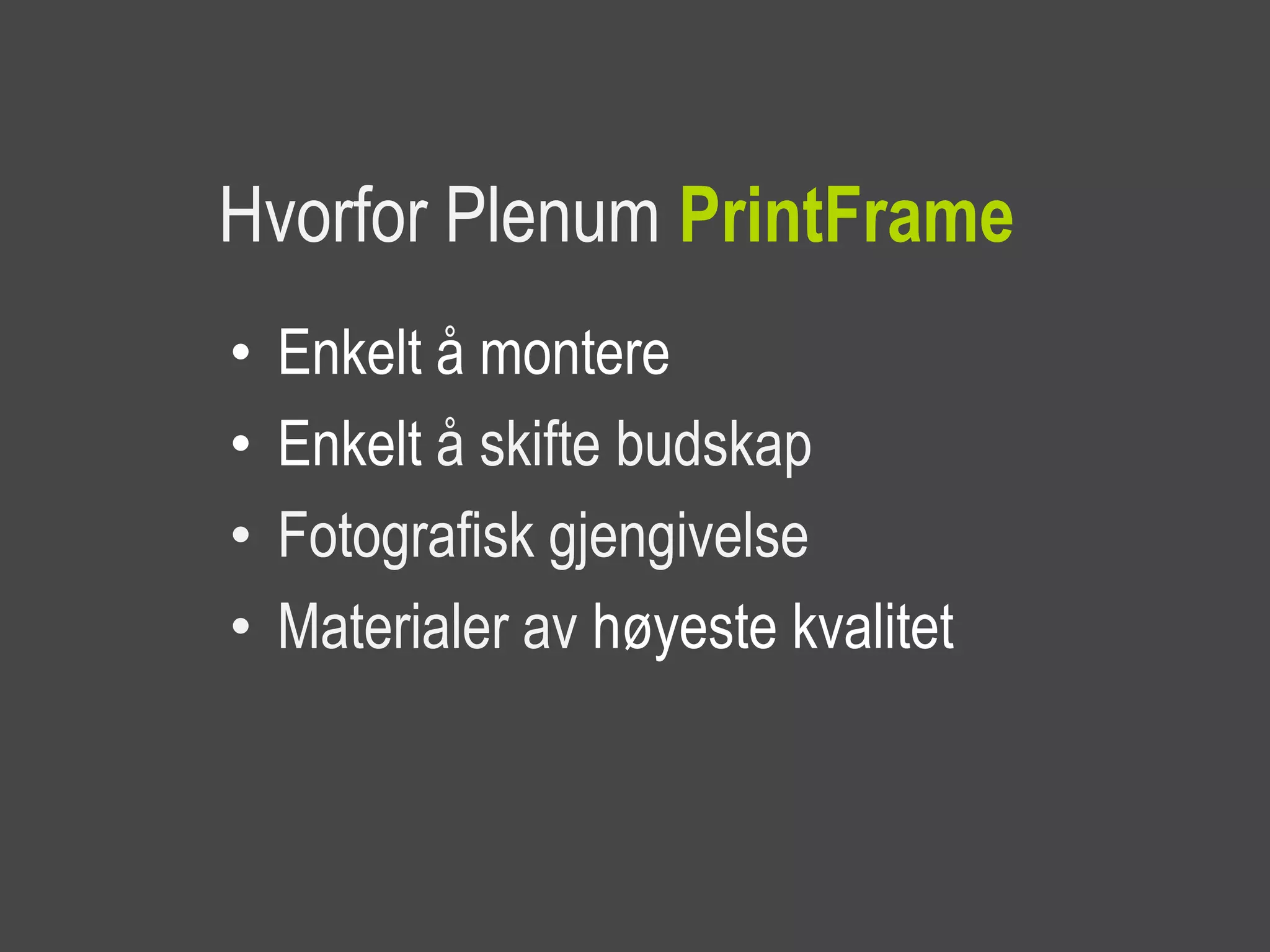 Hvorfor Plenum PrintFrame
•   Enkelt å montere
•   Enkelt å skifte budskap
•   Fotografisk gjengivelse
•   Materialer av høyeste kvalitet
 