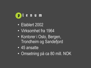 • Etablert 2002
• Virksomhet fra 1964
• Kontorer i Oslo, Bergen,
  Trondheim og Sandefjord
• 45 ansatte
• Omsetning på ca 80 mill. NOK
 