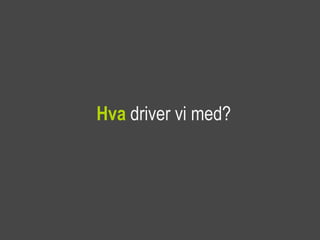 Hva driver vi med?
 