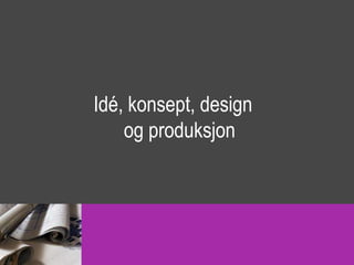 Idé, konsept, design
    og produksjon
 