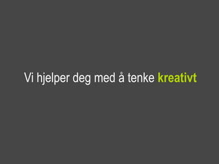 Vi hjelper deg med å tenke kreativt
 