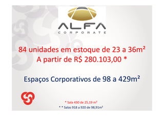 84 unidades em estoque de 23 a 36m²
A partir de R$ 280.103,00 *
Espaços Corporativos de 98 a 429m²
* Sala 430 de 25,19 m²
* * Salas 918 a 920 de 98,91m²

 