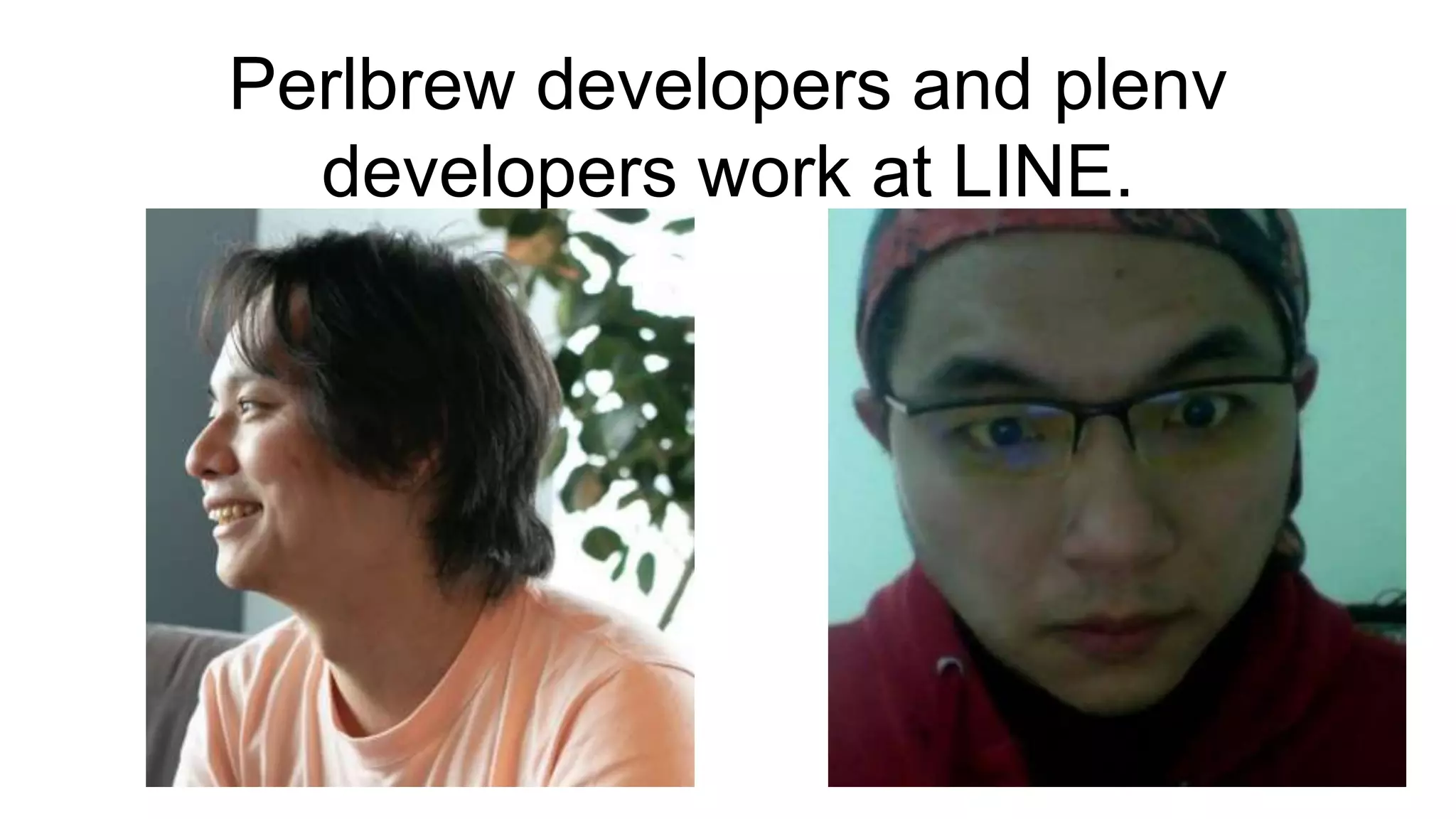 Perlbrew developers and plenv
developers work at LINE.
 