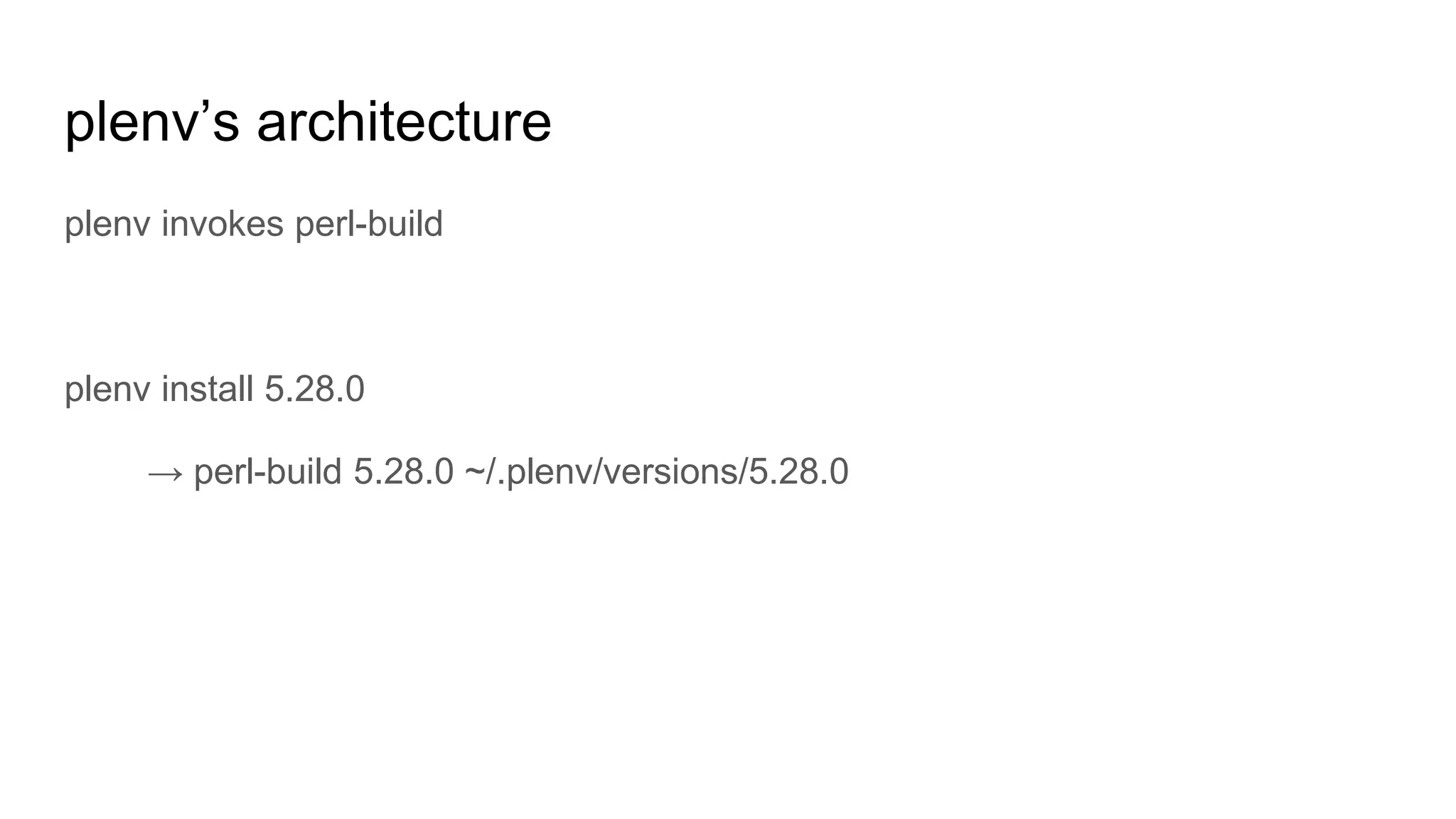 plenv’s architecture
plenv invokes perl-build
plenv install 5.28.0
→ perl-build 5.28.0 ~/.plenv/versions/5.28.0
 
