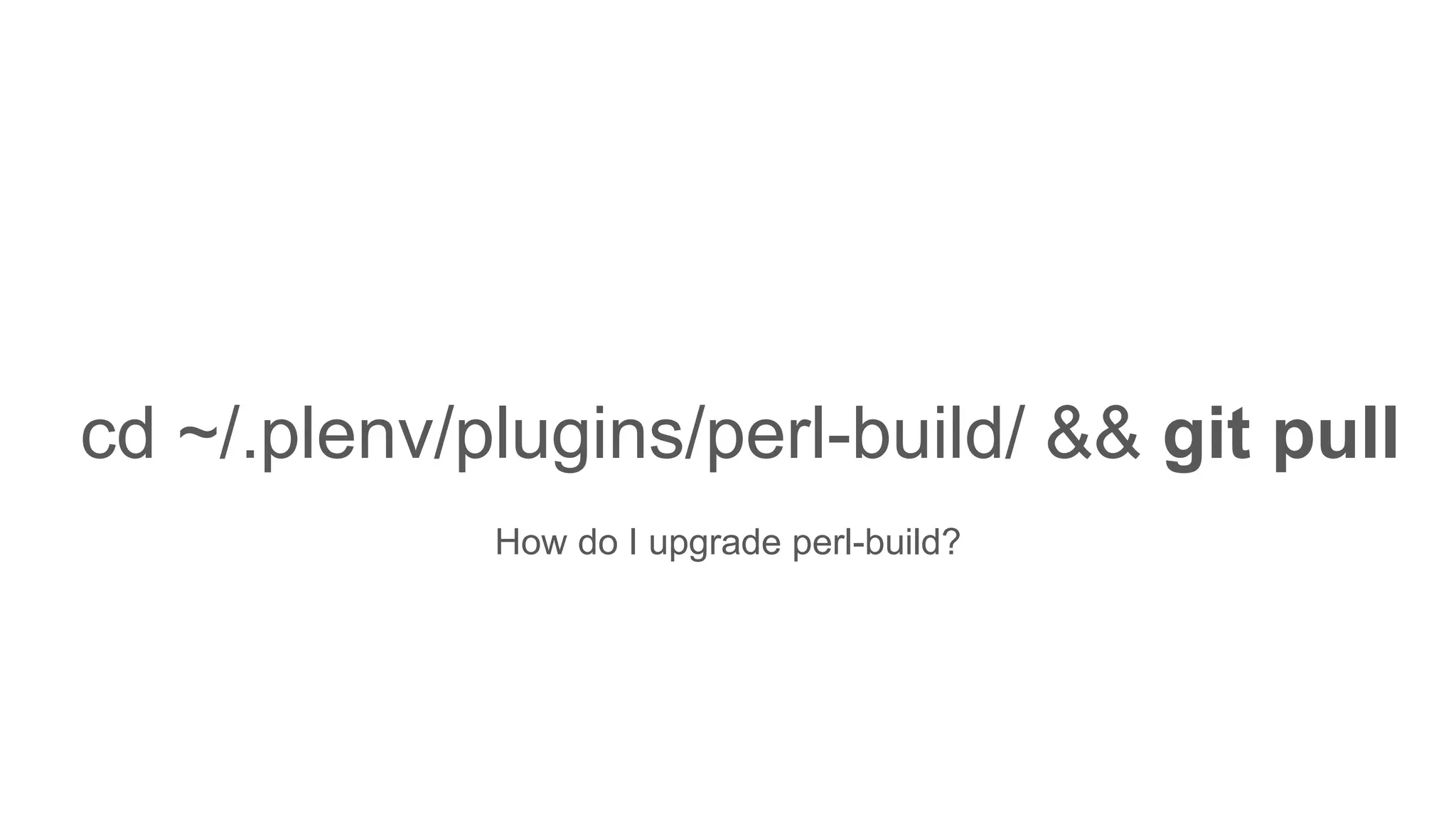 cd ~/.plenv/plugins/perl-build/ && git pull
How do I upgrade perl-build?
 